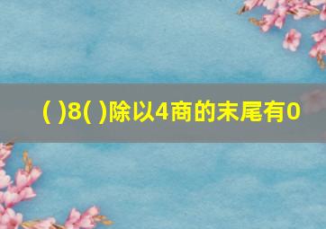 ( )8( )除以4商的末尾有0